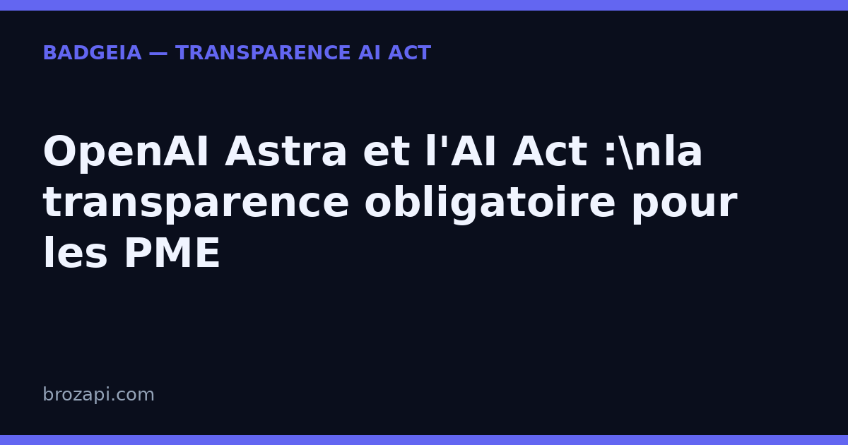 OpenAI Astra et l’AI Act : la transparence devient obligatoire pour les PME